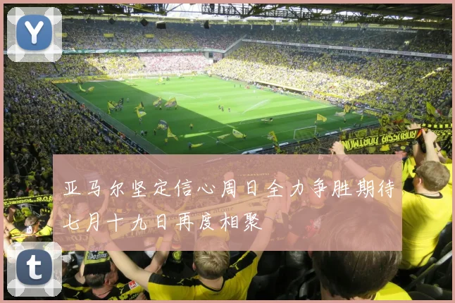亚马尔坚定信心周日全力争胜期待七月十九日再度相聚