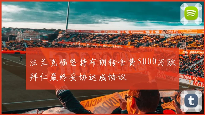 法兰克福坚持布朗转会费5000万欧拜仁最终妥协达成协议