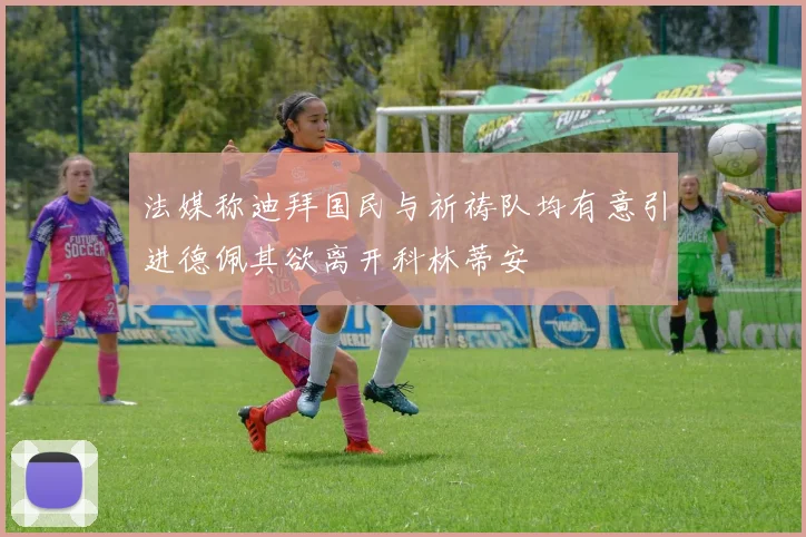 法媒称迪拜国民与祈祷队均有意引进德佩其欲离开科林蒂安