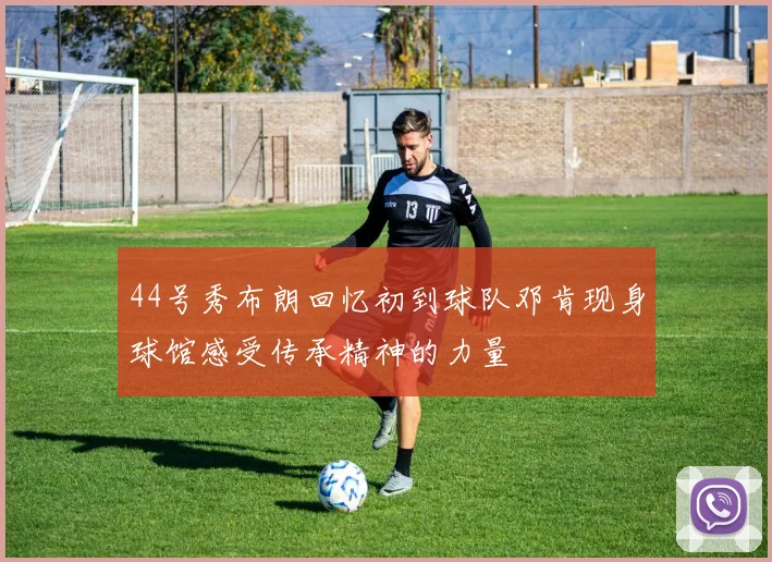 44号秀布朗回忆初到球队邓肯现身球馆感受传承精神的力量