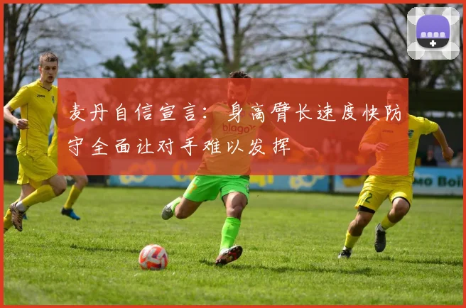 麦丹自信宣言：身高臂长速度快防守全面让对手难以发挥