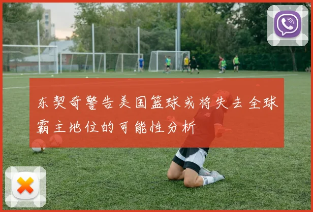 东契奇警告美国篮球或将失去全球霸主地位的可能性分析