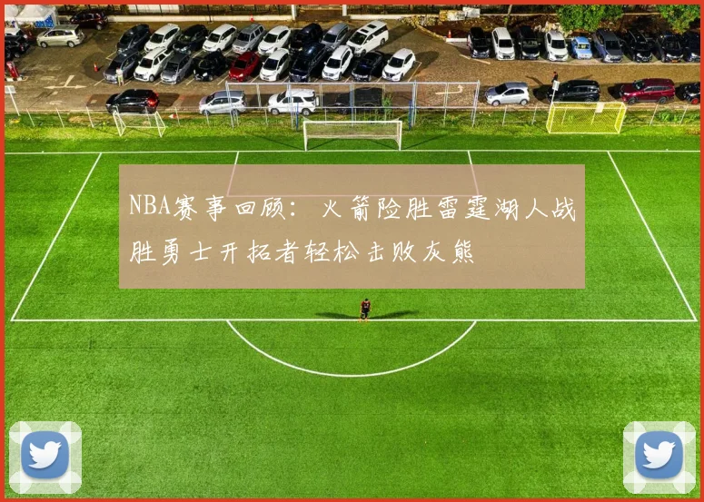 NBA赛事回顾：火箭险胜雷霆湖人战胜勇士开拓者轻松击败灰熊