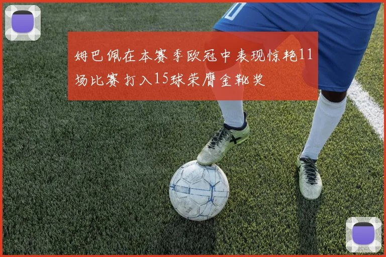 姆巴佩在本赛季欧冠中表现惊艳11场比赛打入15球荣膺金靴奖
